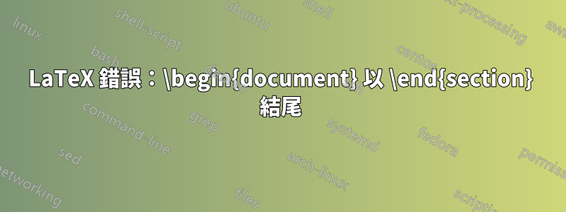 LaTeX 錯誤：\begin{document} 以 \end{section} 結尾