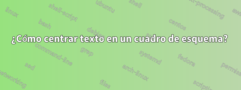 ¿Cómo centrar texto en un cuadro de esquema?