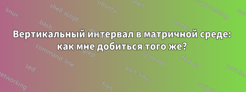 Вертикальный интервал в матричной среде: как мне добиться того же?