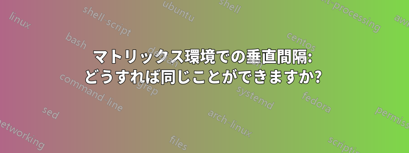 マトリックス環境での垂直間隔: どうすれば同じことができますか?