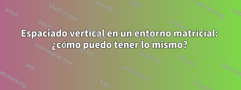 Espaciado vertical en un entorno matricial: ¿cómo puedo tener lo mismo?