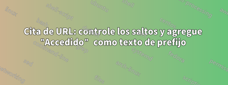 Cita de URL: controle los saltos y agregue "Accedido" como texto de prefijo