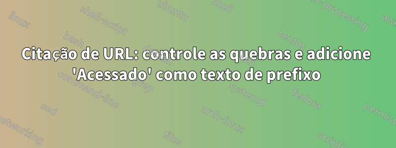 Citação de URL: controle as quebras e adicione 'Acessado' como texto de prefixo