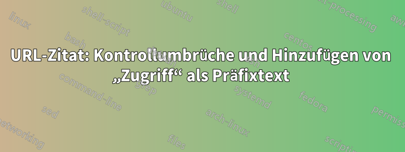 URL-Zitat: Kontrollumbrüche und Hinzufügen von „Zugriff“ als Präfixtext