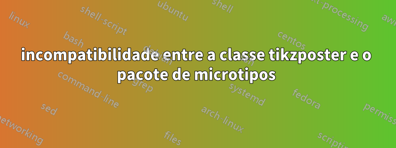 incompatibilidade entre a classe tikzposter e o pacote de microtipos