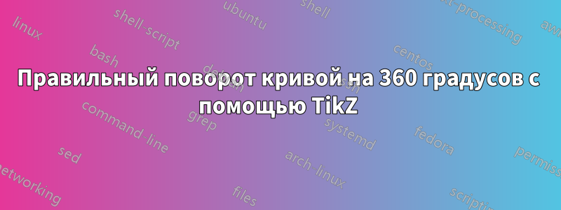 Правильный поворот кривой на 360 градусов с помощью TikZ