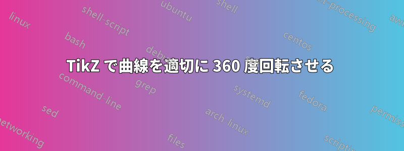 TikZ で曲線を適切に 360 度回転させる