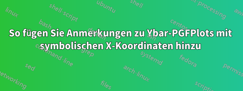 So fügen Sie Anmerkungen zu Ybar-PGFPlots mit symbolischen X-Koordinaten hinzu