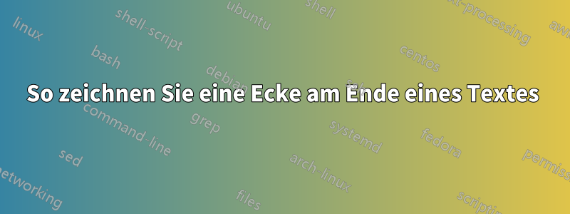 So zeichnen Sie eine Ecke am Ende eines Textes