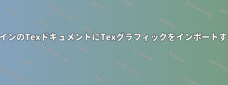 メインのTexドキュメントにTexグラフィックをインポートする