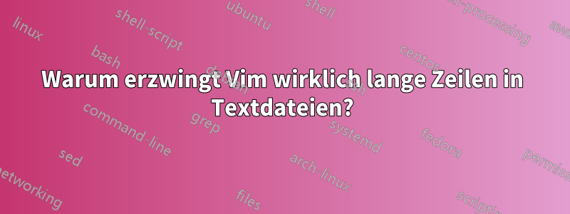 Warum erzwingt Vim wirklich lange Zeilen in Textdateien?