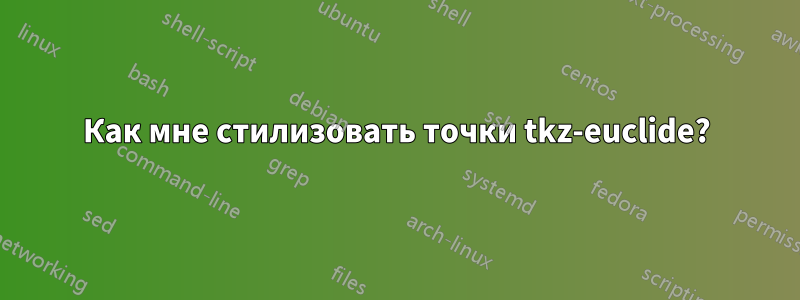 Как мне стилизовать точки tkz-euclide?