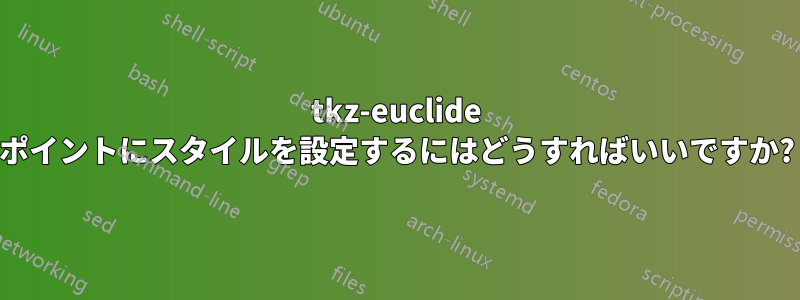 tkz-euclide ポイントにスタイルを設定するにはどうすればいいですか?