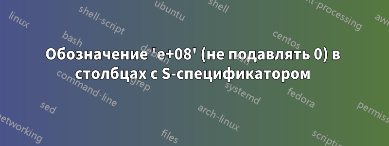 Обозначение 'e+08' (не подавлять 0) в столбцах с S-спецификатором