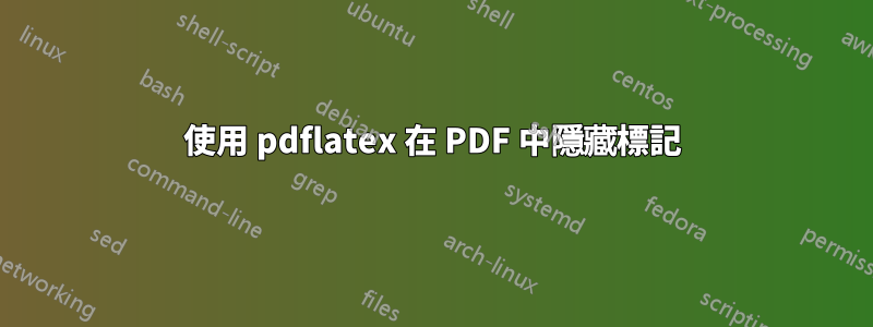 使用 pdflatex 在 PDF 中隱藏標記