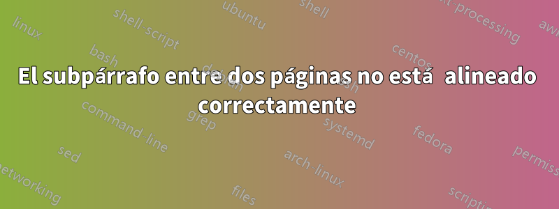 El subpárrafo entre dos páginas no está alineado correctamente