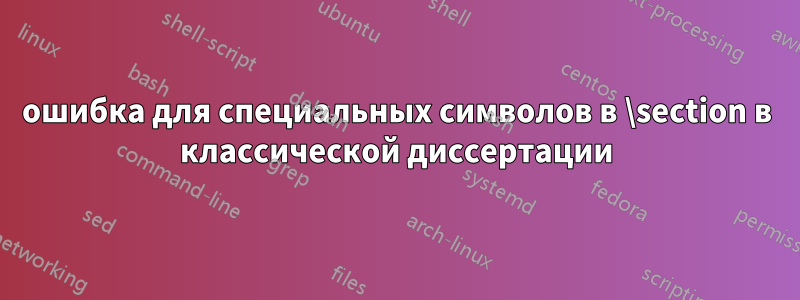 ошибка для специальных символов в \section в классической диссертации