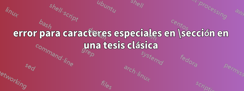 error para caracteres especiales en \sección en una tesis clásica