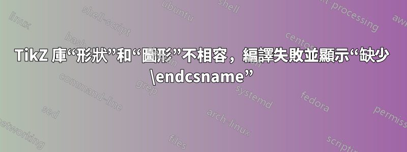 TikZ 庫“形狀”和“圖形”不相容，編譯失敗並顯示“缺少 \endcsname”