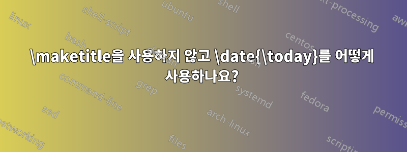 \maketitle을 사용하지 않고 \date{\today}를 어떻게 사용하나요?