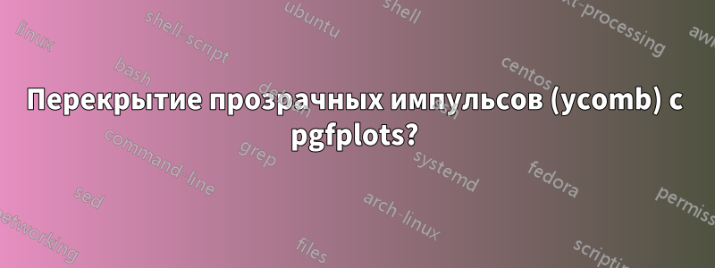 Перекрытие прозрачных импульсов (ycomb) с pgfplots?