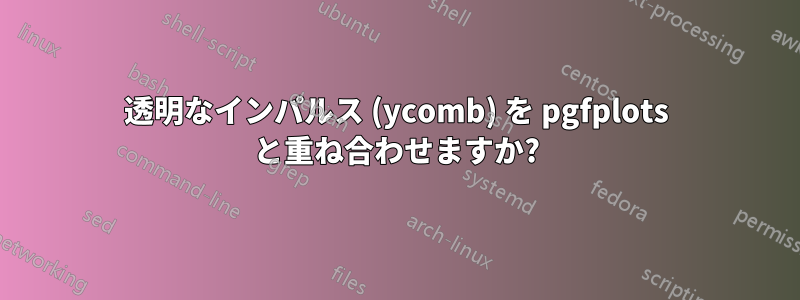 透明なインパルス (ycomb) を pgfplots と重ね合わせますか?