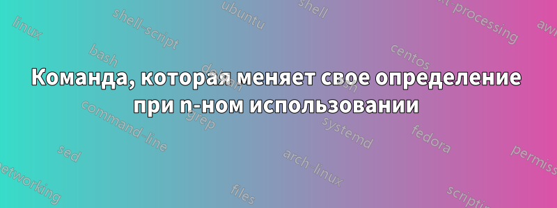 Команда, которая меняет свое определение при n-ном использовании