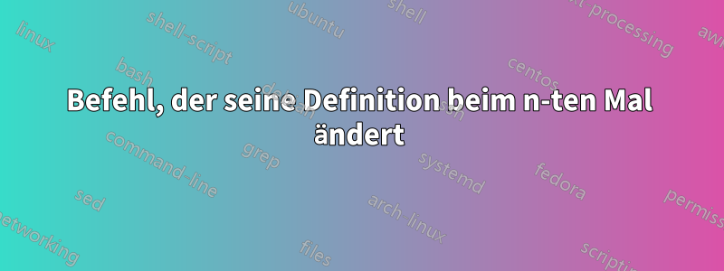 Befehl, der seine Definition beim n-ten Mal ändert