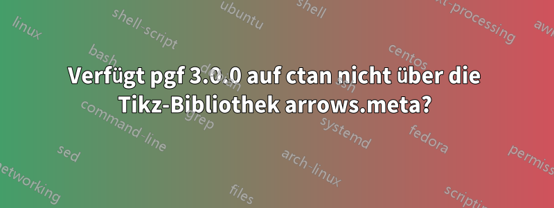 Verfügt pgf 3.0.0 auf ctan nicht über die Tikz-Bibliothek arrows.meta?