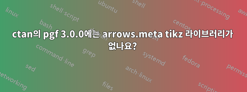 ctan의 pgf 3.0.0에는 arrows.meta tikz 라이브러리가 없나요?