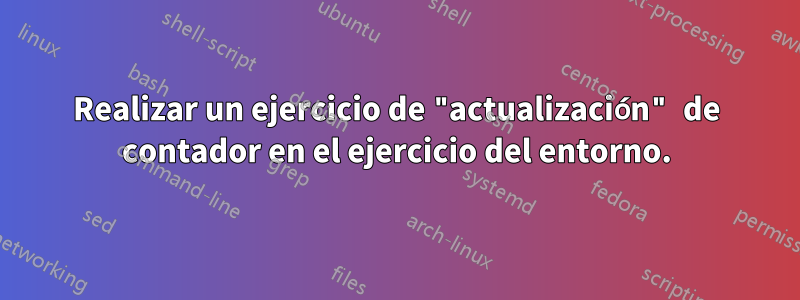 Realizar un ejercicio de "actualización" de contador en el ejercicio del entorno.