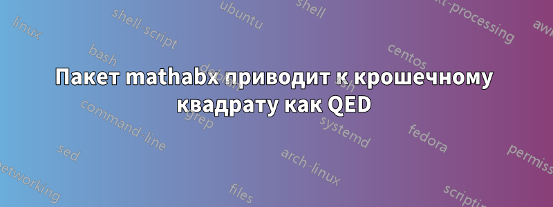 Пакет mathabx приводит к крошечному квадрату как QED