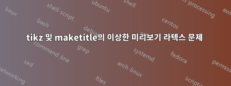 tikz 및 maketitle의 이상한 미리보기 라텍스 문제