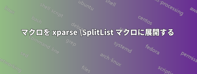 マクロを xparse \SplitList マクロに展開する