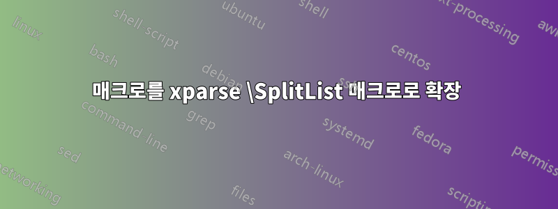 매크로를 xparse \SplitList 매크로로 확장