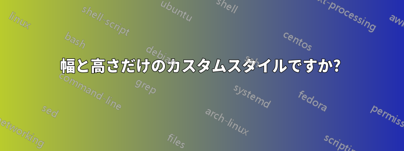 幅と高さだけのカスタムスタイルですか?