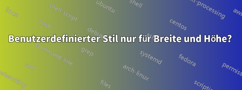 Benutzerdefinierter Stil nur für Breite und Höhe?