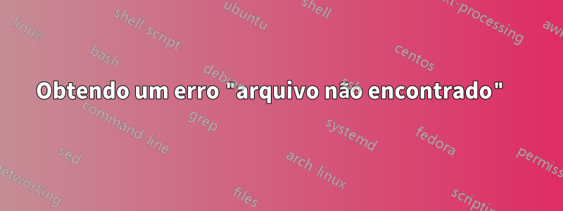 Obtendo um erro "arquivo não encontrado" 