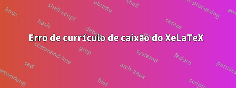 Erro de currículo de caixão do XeLaTeX 