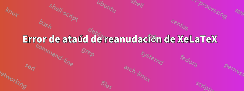 Error de ataúd de reanudación de XeLaTeX 