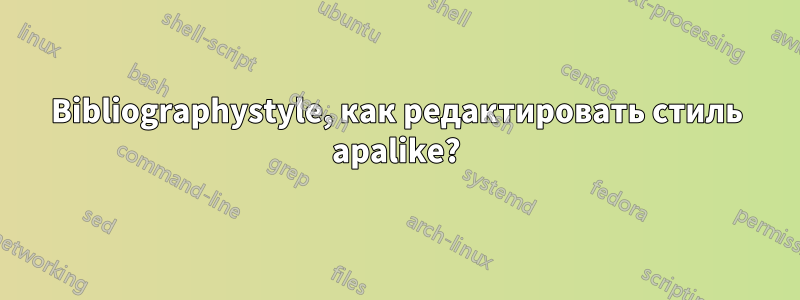 Bibliographystyle, как редактировать стиль apalike?