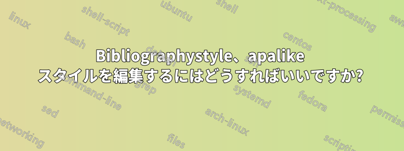 Bibliographystyle、apalike スタイルを編集するにはどうすればいいですか?