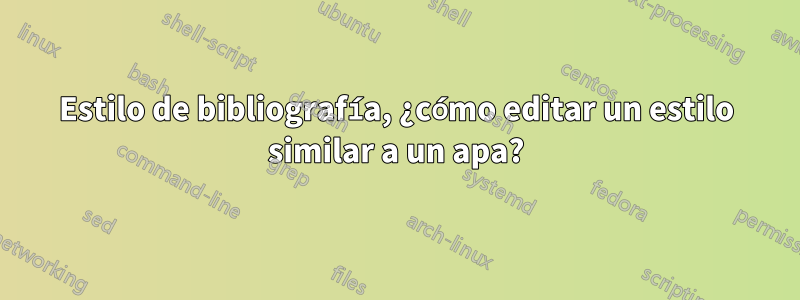 Estilo de bibliografía, ¿cómo editar un estilo similar a un apa?