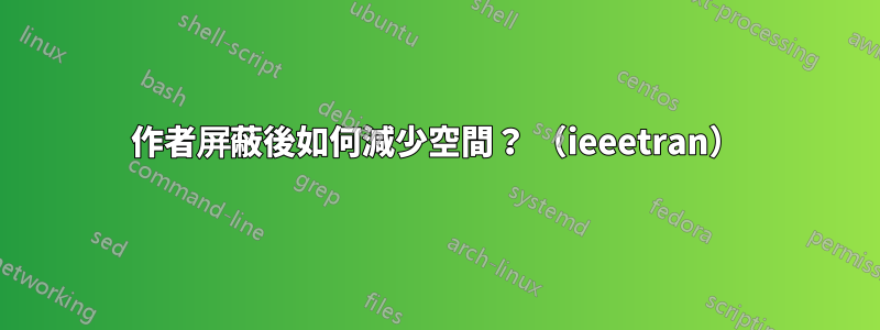 作者屏蔽後如何減少空間？ （ieeetran）