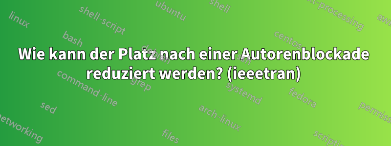 Wie kann der Platz nach einer Autorenblockade reduziert werden? (ieeetran)