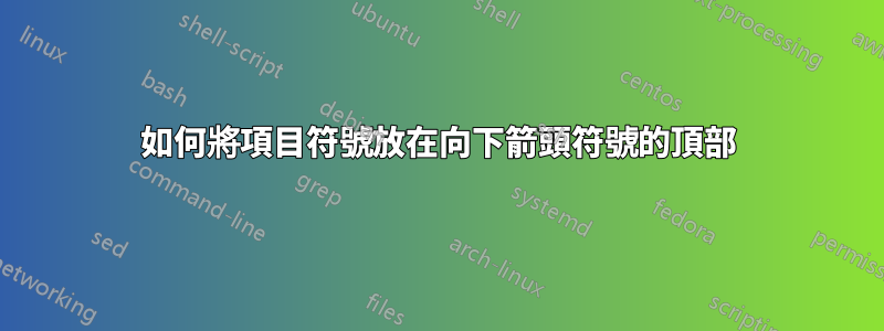 如何將項目符號放在向下箭頭符號的頂部