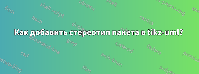 Как добавить стереотип пакета в tikz-uml?