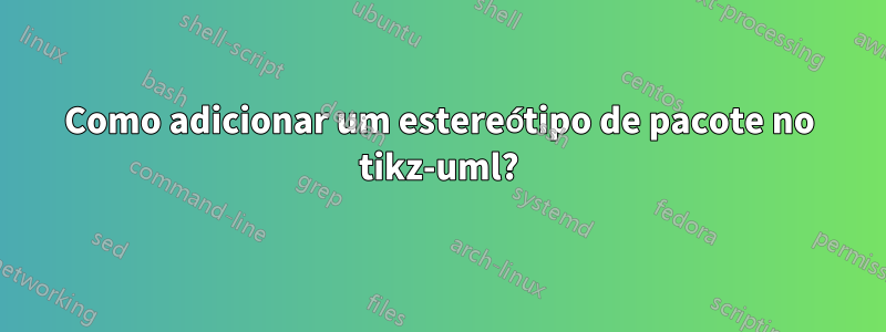 Como adicionar um estereótipo de pacote no tikz-uml?