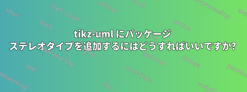 tikz-uml にパッケージ ステレオタイプを追加するにはどうすればいいですか?