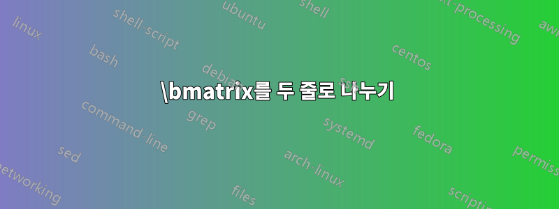 \bmatrix를 두 줄로 나누기